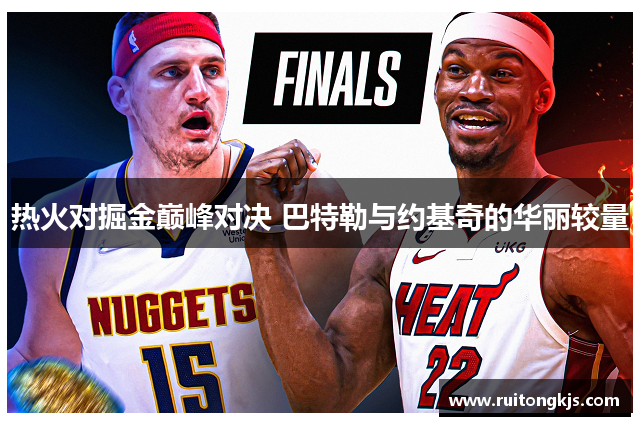 热火对掘金巅峰对决 巴特勒与约基奇的华丽较量