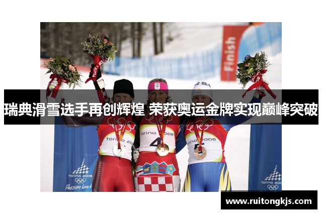 瑞典滑雪选手再创辉煌 荣获奥运金牌实现巅峰突破