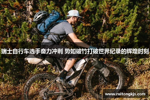 瑞士自行车选手奋力冲刺 势如破竹打破世界纪录的辉煌时刻