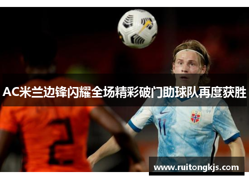 AC米兰边锋闪耀全场精彩破门助球队再度获胜