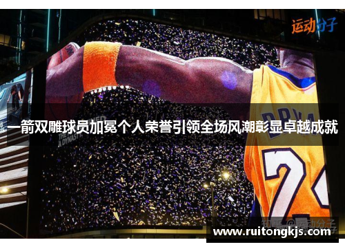 一箭双雕球员加冕个人荣誉引领全场风潮彰显卓越成就