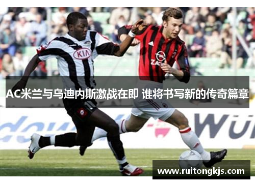 AC米兰与乌迪内斯激战在即 谁将书写新的传奇篇章
