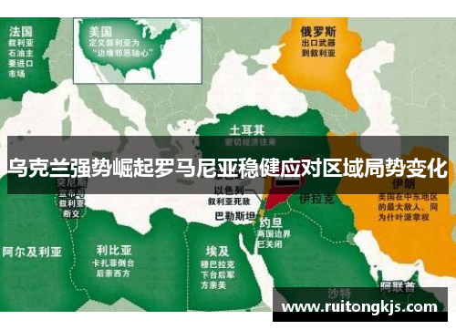 乌克兰强势崛起罗马尼亚稳健应对区域局势变化