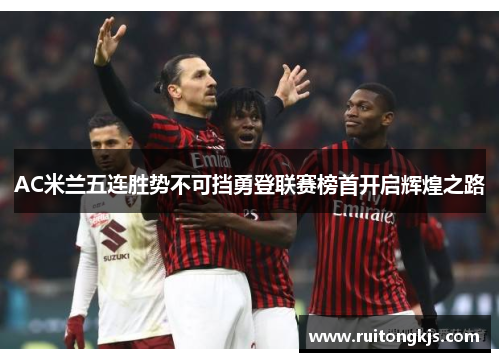 AC米兰五连胜势不可挡勇登联赛榜首开启辉煌之路