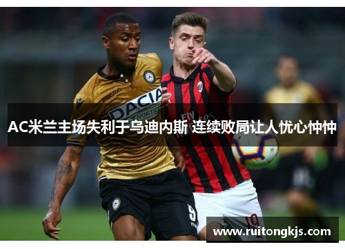 AC米兰主场失利于乌迪内斯 连续败局让人忧心忡忡