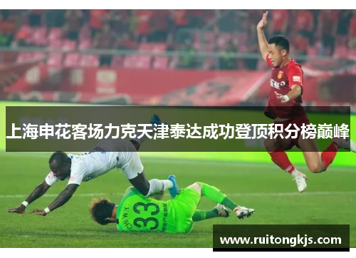 上海申花客场力克天津泰达成功登顶积分榜巅峰