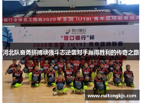 河北队奋勇拼搏顽强斗志逆袭对手赢得胜利的传奇之路