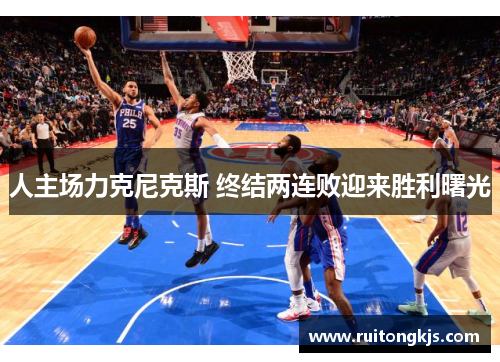 人主场力克尼克斯 终结两连败迎来胜利曙光