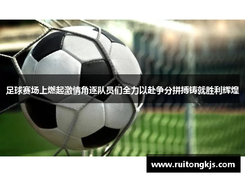足球赛场上燃起激情角逐队员们全力以赴争分拼搏铸就胜利辉煌