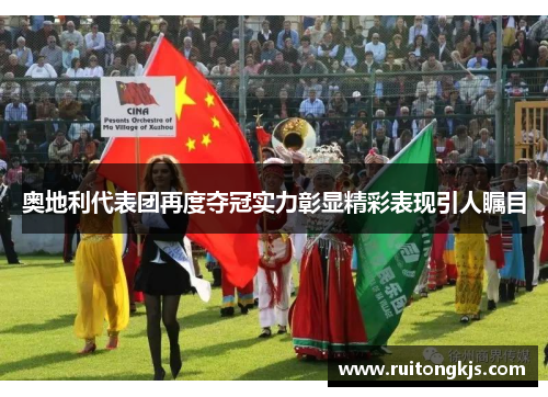 奥地利代表团再度夺冠实力彰显精彩表现引人瞩目