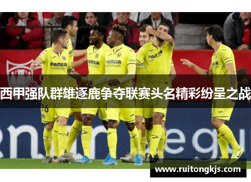 西甲强队群雄逐鹿争夺联赛头名精彩纷呈之战