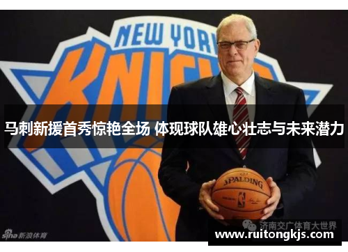 马刺新援首秀惊艳全场 体现球队雄心壮志与未来潜力