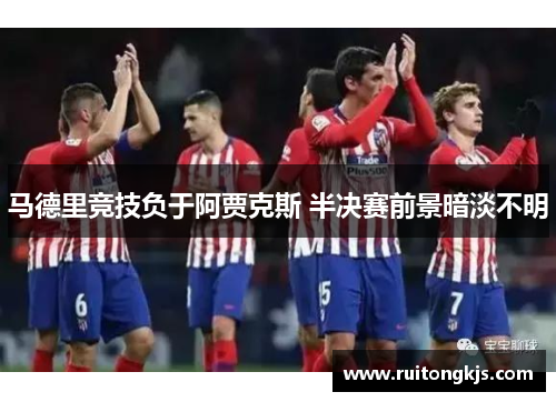 马德里竞技负于阿贾克斯 半决赛前景暗淡不明