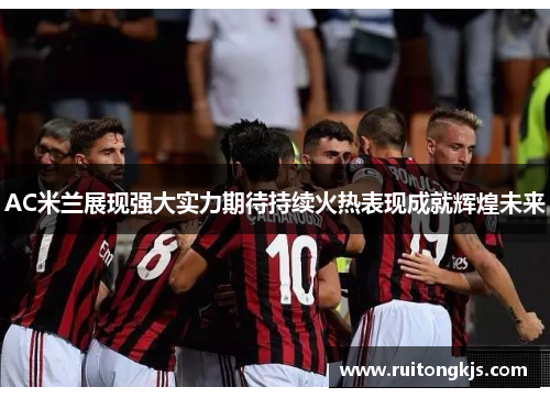 AC米兰展现强大实力期待持续火热表现成就辉煌未来