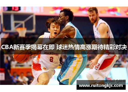 CBA新赛季揭幕在即 球迷热情高涨期待精彩对决
