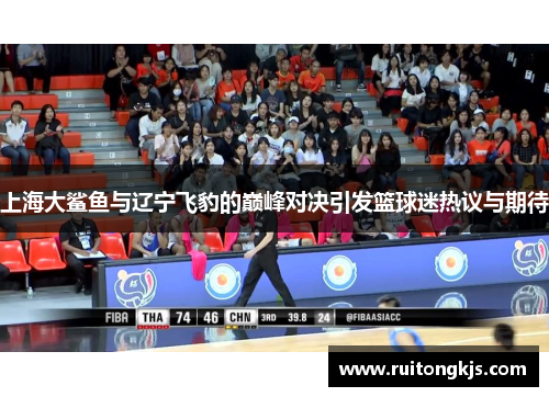 上海大鲨鱼与辽宁飞豹的巅峰对决引发篮球迷热议与期待