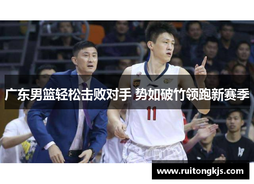 广东男篮轻松击败对手 势如破竹领跑新赛季