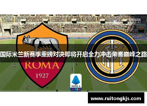 国际米兰新赛季重磅对决即将开启全力冲击荣誉巅峰之路