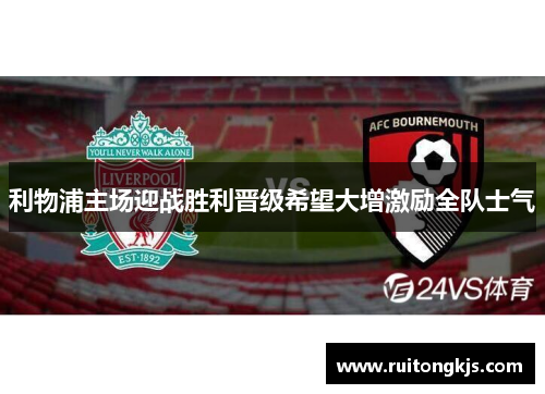 利物浦主场迎战胜利晋级希望大增激励全队士气