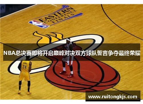 NBA总决赛即将开启巅峰对决双方球队誓言争夺最终荣耀