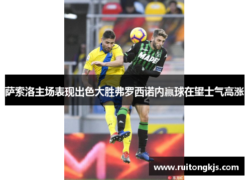 萨索洛主场表现出色大胜弗罗西诺内赢球在望士气高涨