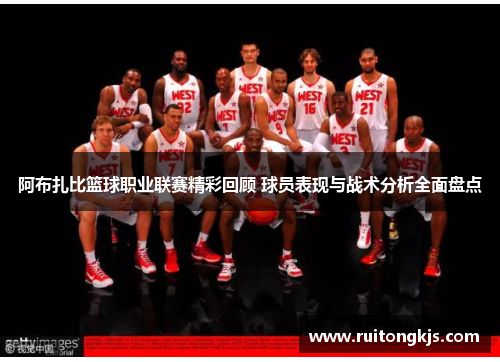 阿布扎比篮球职业联赛精彩回顾 球员表现与战术分析全面盘点