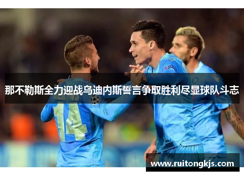 那不勒斯全力迎战乌迪内斯誓言争取胜利尽显球队斗志