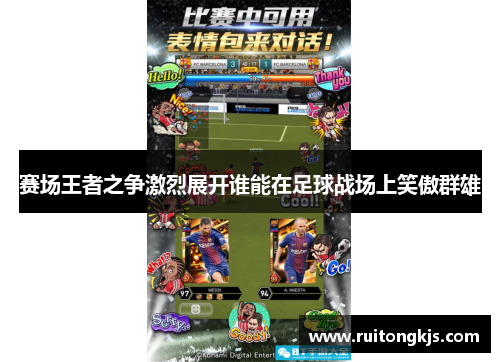 赛场王者之争激烈展开谁能在足球战场上笑傲群雄