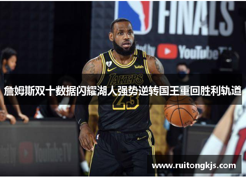 詹姆斯双十数据闪耀湖人强势逆转国王重回胜利轨道