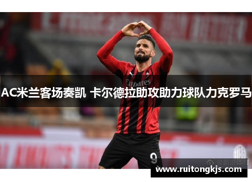 AC米兰客场奏凯 卡尔德拉助攻助力球队力克罗马