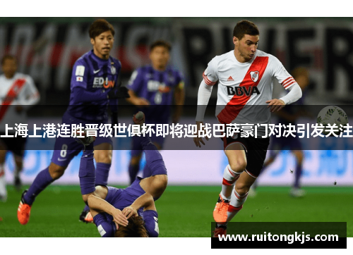 上海上港连胜晋级世俱杯即将迎战巴萨豪门对决引发关注
