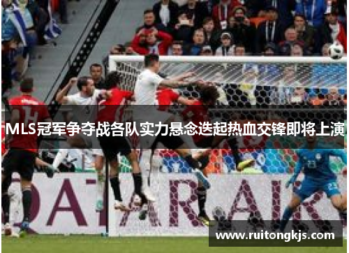 MLS冠军争夺战各队实力悬念迭起热血交锋即将上演