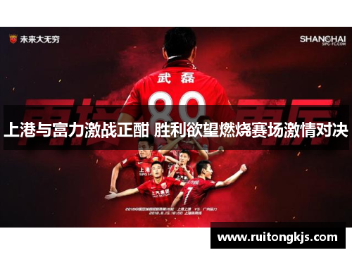 上港与富力激战正酣 胜利欲望燃烧赛场激情对决