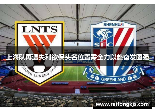 上海队再遭失利欲保头名位置需全力以赴奋发图强