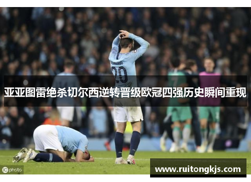 亚亚图雷绝杀切尔西逆转晋级欧冠四强历史瞬间重现