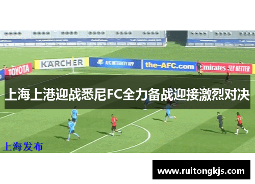 上海上港迎战悉尼FC全力备战迎接激烈对决