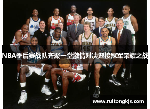NBA季后赛战队齐聚一堂激情对决迎接冠军荣耀之战