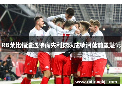 RB莱比锡遭遇惨痛失利球队成绩滑落前景堪忧