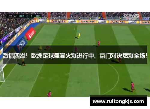 激情四溢！欧洲足球盛宴火爆进行中，豪门对决燃爆全场！
