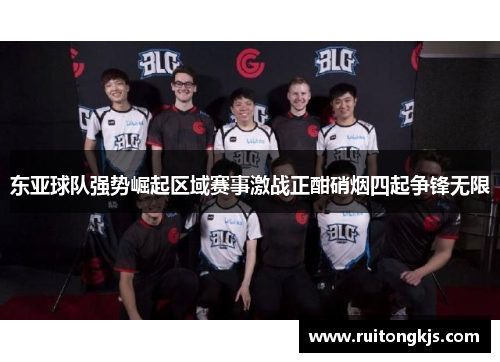 东亚球队强势崛起区域赛事激战正酣硝烟四起争锋无限