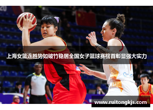 上海女篮连胜势如破竹稳居全国女子篮球赛榜首彰显强大实力