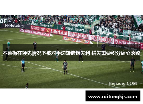 不莱梅在领先情况下被对手逆转遗憾失利 错失重要积分痛心落败