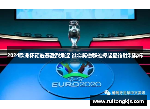 2024欧洲杯预选赛激烈角逐 谁将笑傲群雄捧起最终胜利奖杯