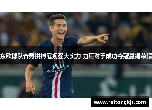 东欧球队奋勇拼搏展现强大实力 力压对手成功夺冠赢得荣耀