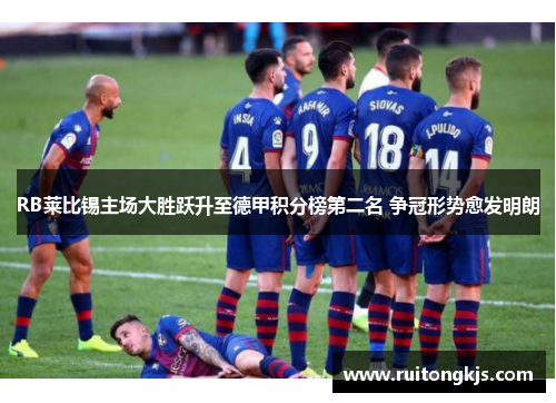 RB莱比锡主场大胜跃升至德甲积分榜第二名 争冠形势愈发明朗