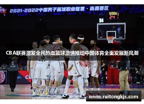 CBA联赛激发全民热血篮球激情推动中国体育全面发展新风潮