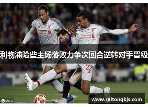 利物浦险些主场落败力争次回合逆转对手晋级