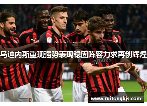 乌迪内斯重现强势表现稳固阵容力求再创辉煌