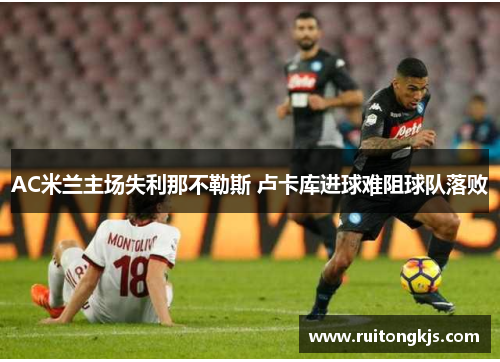 AC米兰主场失利那不勒斯 卢卡库进球难阻球队落败