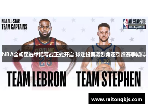 NBA全明星选举揭幕战正式开启 球迷投票激烈角逐引爆赛季期待